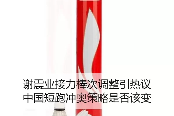 谢震业接力棒次调整引热议 中国短跑冲奥策略是否该变