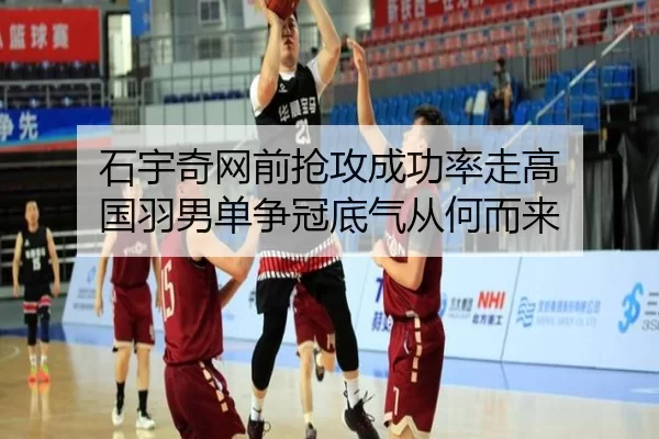 石宇奇网前抢攻成功率走高 国羽男单争冠底气从何而来