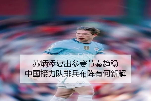 苏炳添复出参赛节奏趋稳 中国接力队排兵布阵有何新解