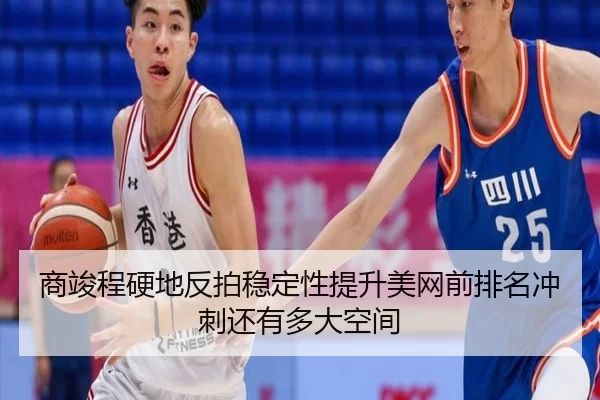 商竣程硬地反拍稳定性提升美网前排名冲刺还有多大空间