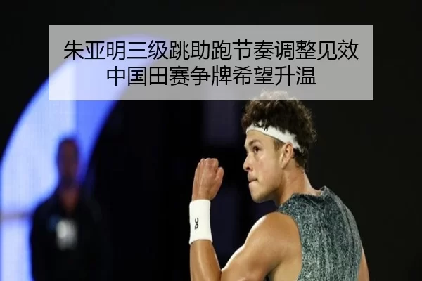 朱亚明三级跳助跑节奏调整见效 中国田赛争牌希望升温