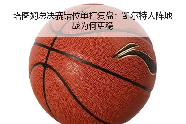 塔图姆总决赛错位单打复盘：凯尔特人阵地战为何更稳